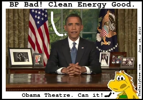 BP Bad! Clean Energy Good. Obama Theatre. Can it! TheDailyDose.com .