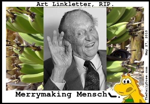 Art Linkletter, RIP. 
Merrymaking Mensch. TheDailyDose.com .